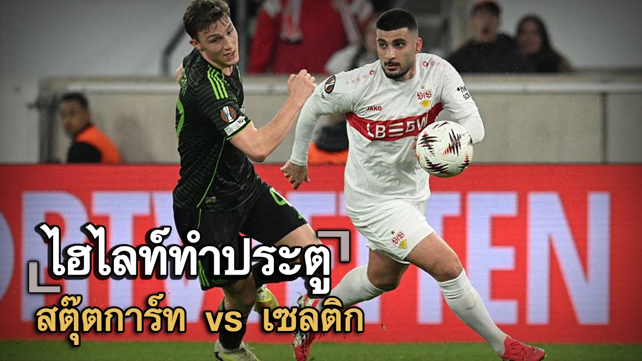 ไฮไลท์ประตู สตุ๊ตการ์ท vs เซลติก